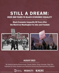 Cover of the Still A Dream: Over 500 Years to Black Economic Equality report, which bears two images of the March on Washington and a more contemporary racial justice protest, along with the names of the authors and logos of the Institute for Policy Studies, Inequality.org, and NCRC.