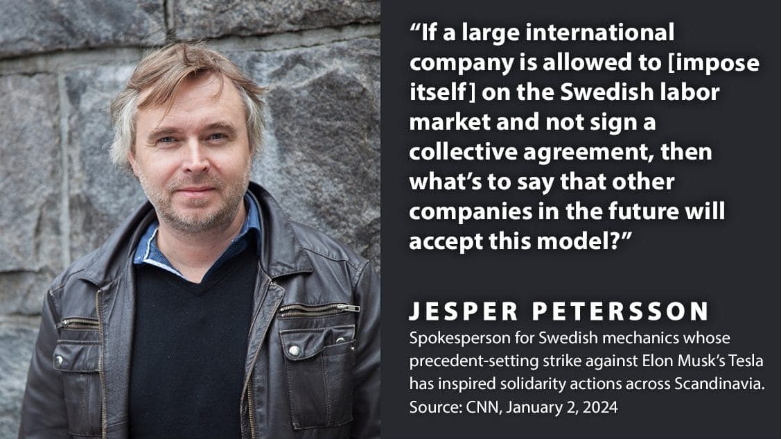 ''If a large international company is allowed to [impose itself] on the Swedish labor market and not sign a collective agreement, then what's to say that other companies in the future will accept this model?''  -Jesper Petersson, spokesperson for Swedish Tesla mechanics